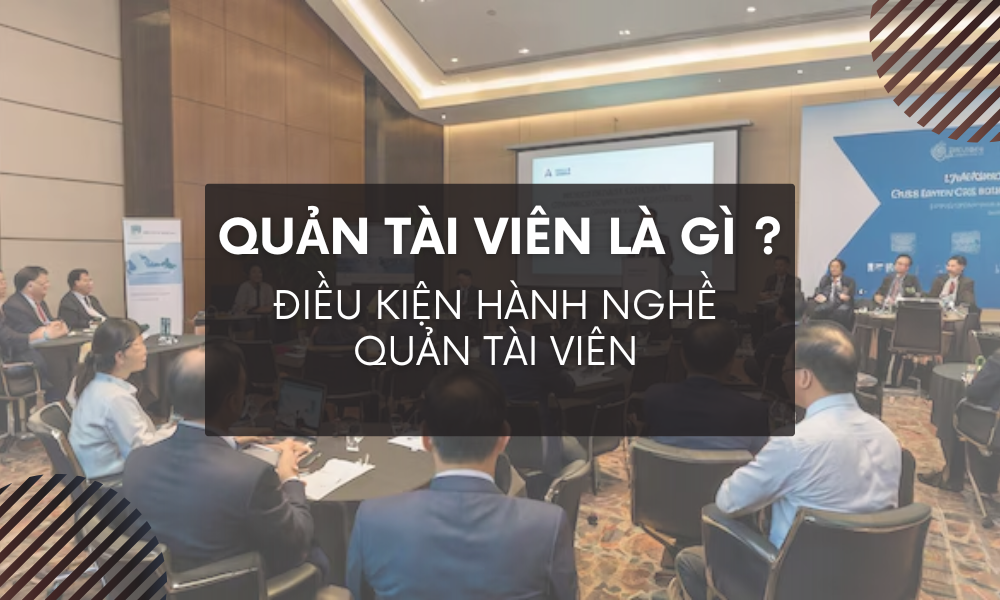 QUẢN TÀI VIÊN LÀ GÌ? ĐIỀU KIỆN HÀNH NGHỀ QUẢN TÀI VIÊN?