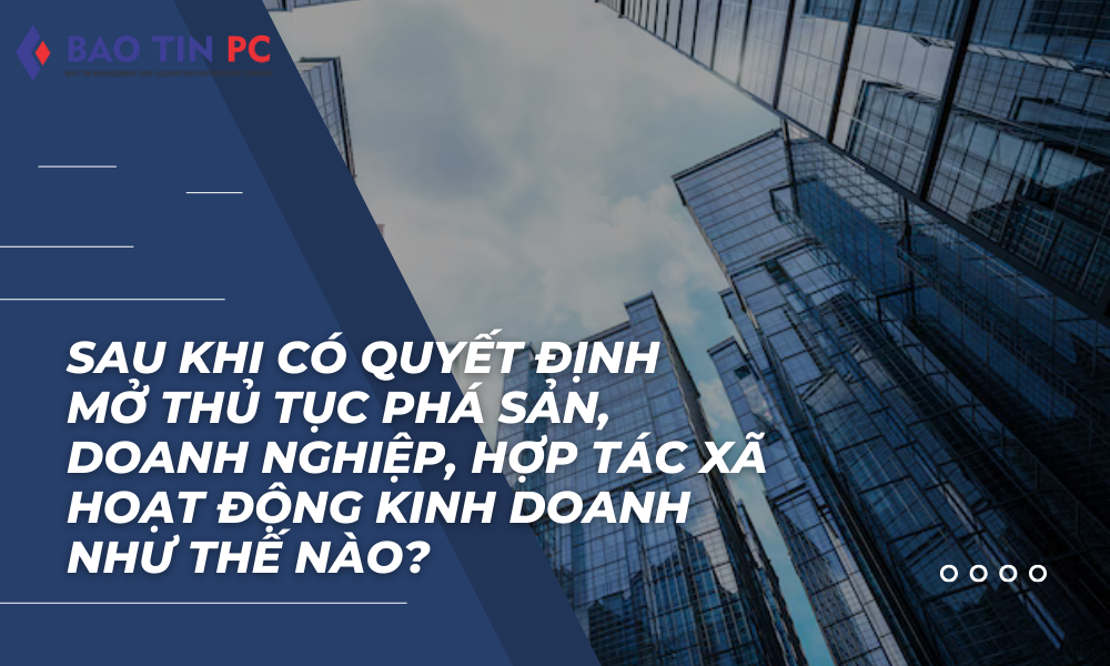 Sau khi có quyết định mở thủ tục phá sản, doanh nghiệp, hợp tác xã hoạt động kinh doanh như thế nào?