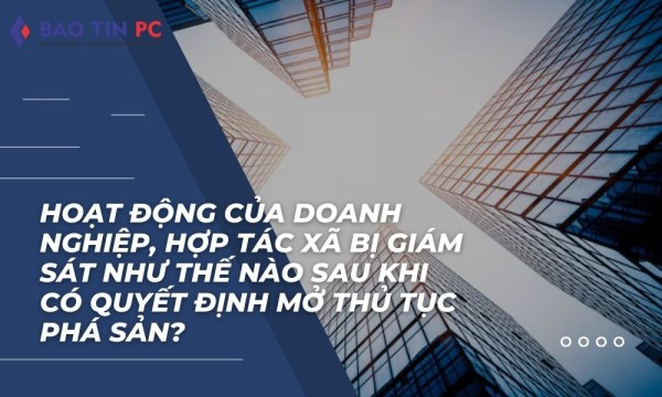 Hoạt động của doanh nghiệp, hợp tác xã bị giám sát như thế nào sau khi có quyết định mở thủ tục phá sản?