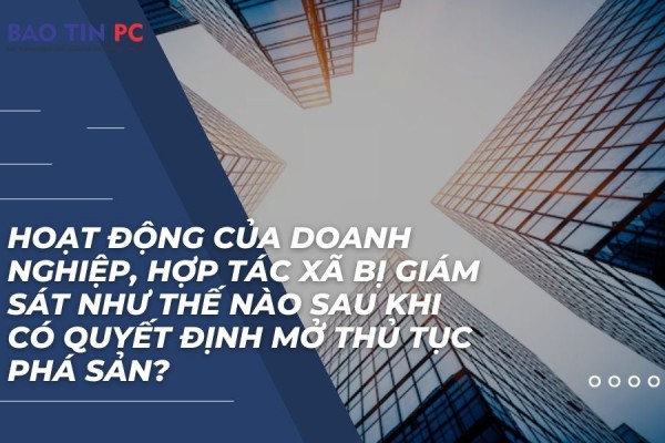 Hoạt động của doanh nghiệp, hợp tác xã bị giám sát như thế nào sau khi có quyết định mở thủ tục phá sản?