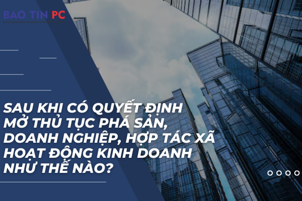 Sau khi có quyết định mở thủ tục phá sản, doanh nghiệp, hợp tác xã hoạt động kinh doanh như thế nào?