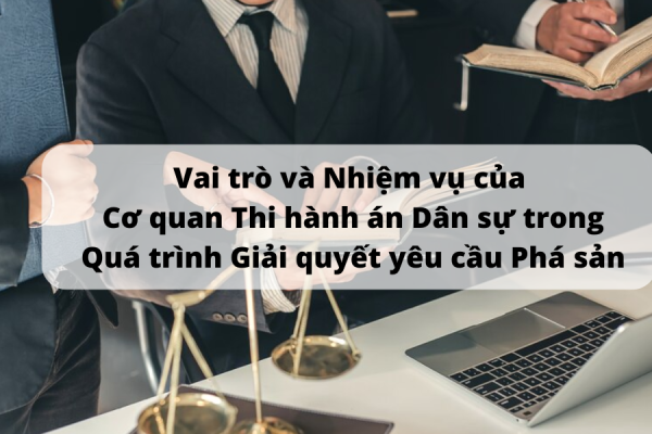 Vai trò và Nhiệm vụ của Cơ quan Thi hành án Dân sự trong Quá trình Giải quyết Yêu cầu Phá sản