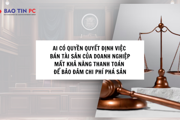 Ai có quyền quyết định việc bán tài sản của doanh nghiệp mất khả năng thanh toán để bảo đảm chi phí phá sản?