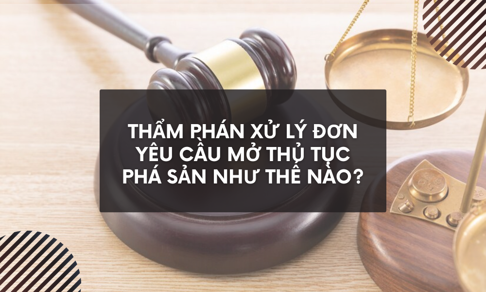 Thẩm phán xử lý đơn yêu cầu mở thủ tục phá sản như thế nào?