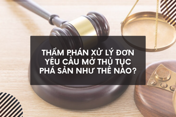 Thẩm phán xử lý đơn yêu cầu mở thủ tục phá sản như thế nào?